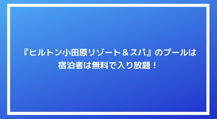 口コミ 体験ブログ ヒルトン小田原リゾート スパ のプールは宿泊者は無料で入り放題 日帰りなら割引クーポンの利用がオススメ ポイントサイトの比較情報サイト ポイ活道場