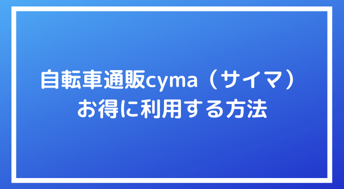 自転車通販サイト『cyma（サイマ）』でアウトレットやクーポンを活用し 